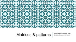 Matrices & patterns
Living self-organized lives
By Sabin Densmore, 10/19/2013
 