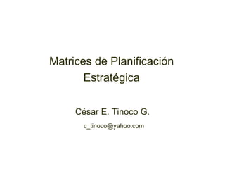 Matrices de Planificación Estratégica César E. Tinoco G. [email_address] 