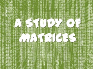 A STUDY OF
MATRICES
 