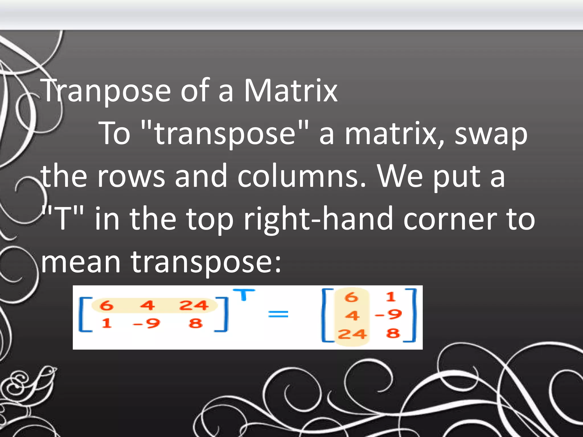 Tranpose of a Matrix
To "transpose" a matrix, swap
the rows and columns. We put a
"T" in the top right-hand corner to
mean transpose:
 