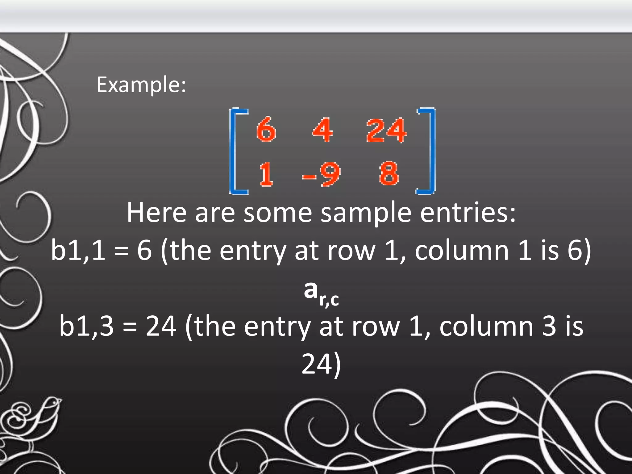 Here are some sample entries:
b1,1 = 6 (the entry at row 1, column 1 is 6)
ar,c
b1,3 = 24 (the entry at row 1, column 3 is
24)
Example:
 