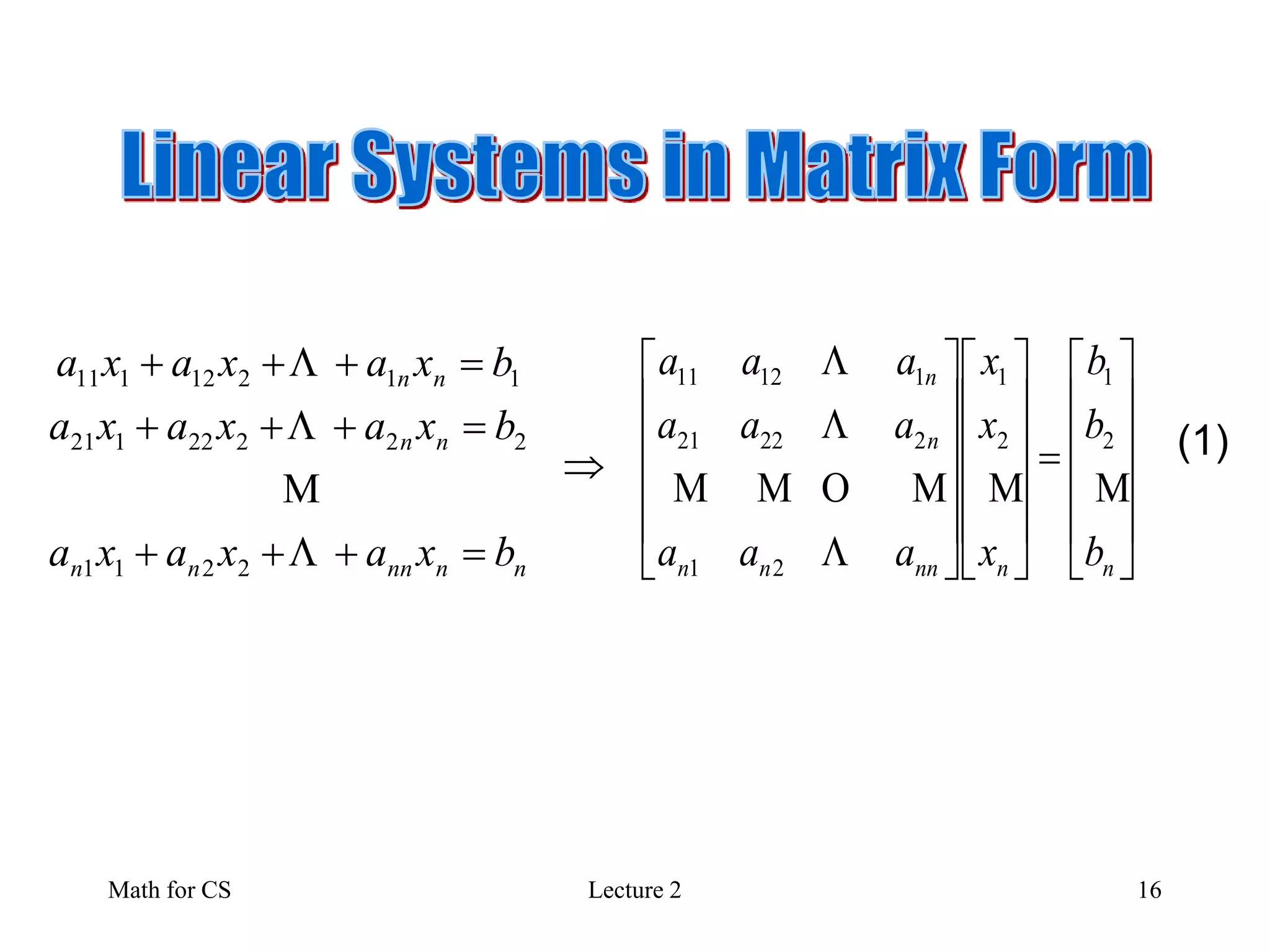 Math for CS Lecture 2 16
nnnnnn
nn
nn
bxaxaxa
bxaxaxa
bxaxaxa







2211
22222121
11212111





































nnnnnn
n
n
b
b
b
x
x
x
aaa
aaa
aaa





2
1
2
1
21
22221
11211

(1)
 