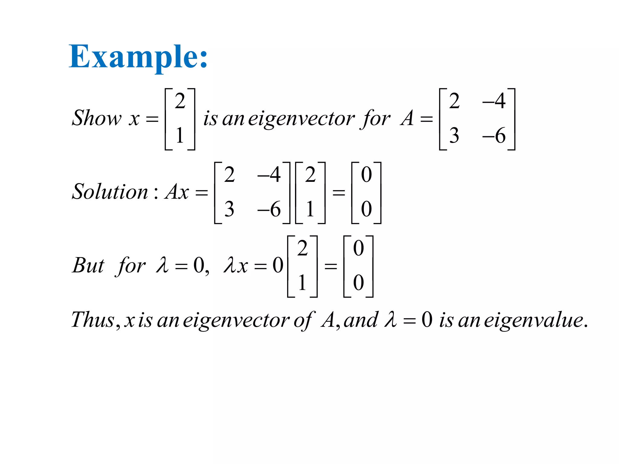 2 2 4
1 3 6
2 4 2 0
:
3 6 1 0
2 0
0, 0
1 0
, , 0 .
Show x is aneigenvector for A
Solution Ax
But for x
Thus xis aneigenvector of A and is aneigenvalue
 

   
       
     
           
   
     
   

Example:
 