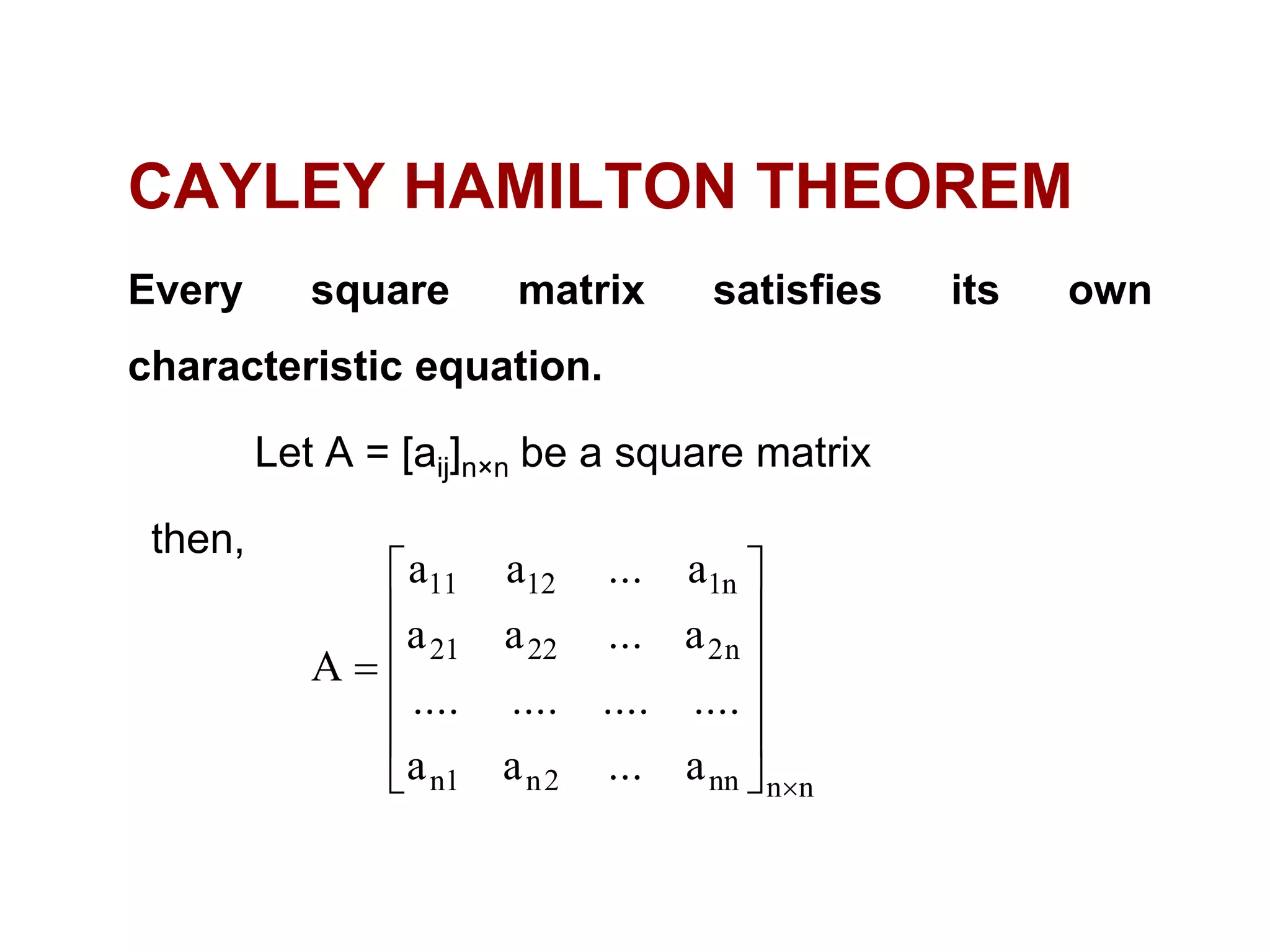 CAYLEY HAMILTON THEOREM
Every square matrix satisfies its own
characteristic equation.
Let A = [aij]n×n be a square matrix
then,
nnnn2n1n
n22221
n11211
a...aa
................
a...aa
a...aa
A














 