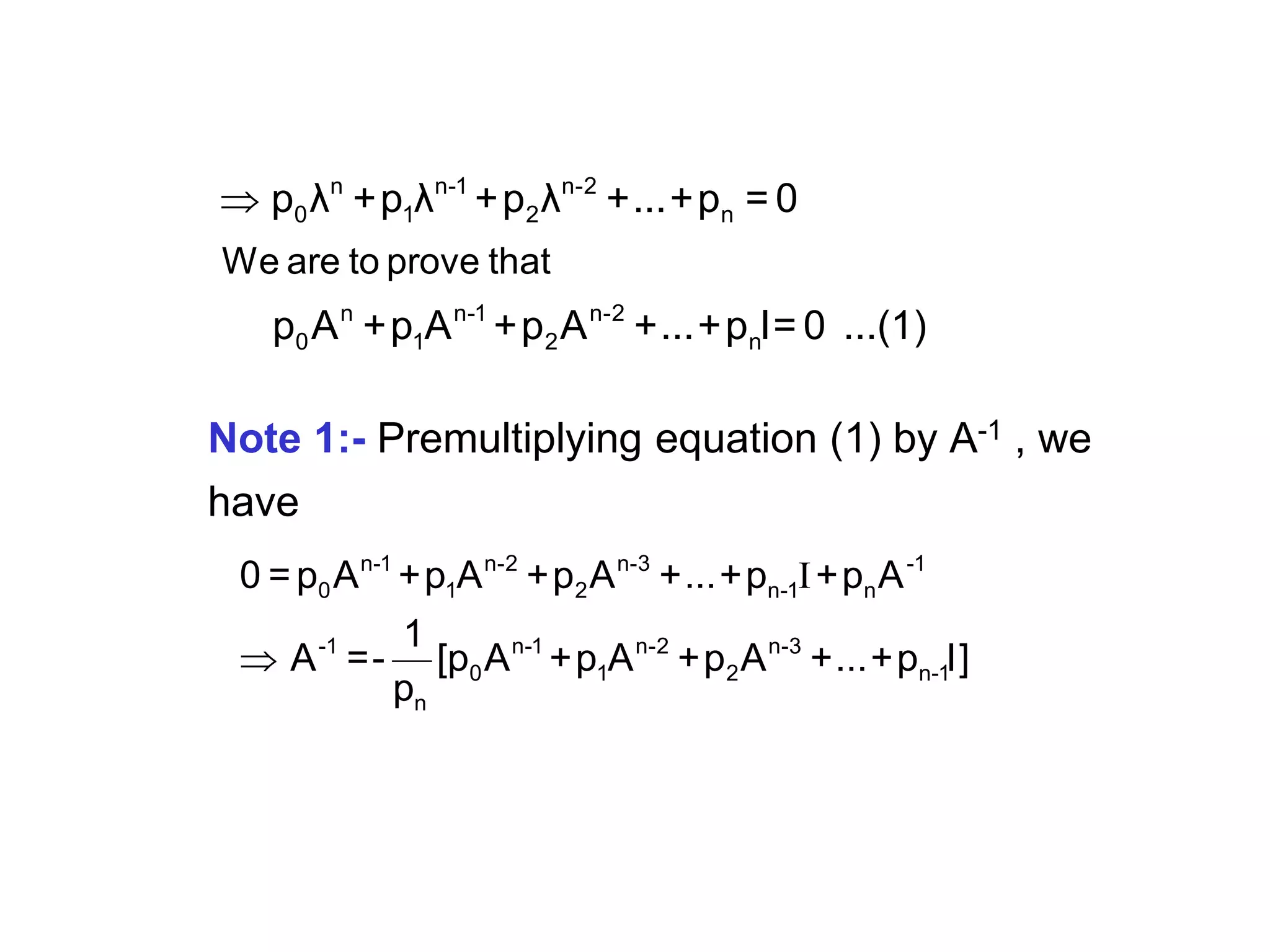 Note 1:- Premultiplying equation (1) by A-1 , we
have
 n n-1 n-2
0 1 2 n
n n-1 n-2
0 1 2 n
We are to prove that
p λ +p λ +p λ +...+p = 0
p A +p A +p A +...+p I= 0 ...(1)
I

n-1 n-2 n-3 -1
0 1 2 n-1 n
-1 n-1 n-2 n-3
0 1 2 n-1
n
0 =p A +p A +p A +...+p +p A
1
A =- [p A +p A +p A +...+p I]
p
 