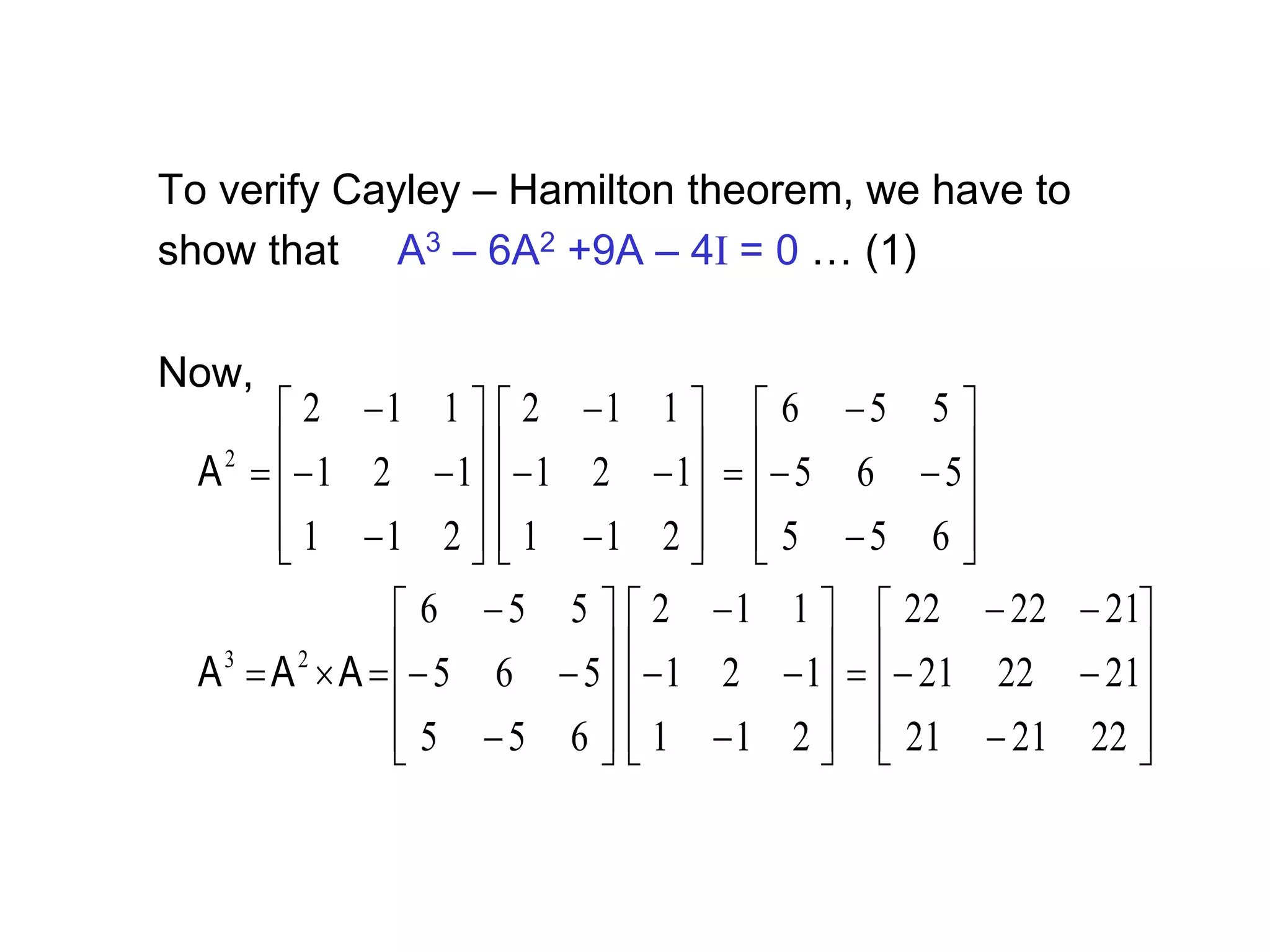 To verify Cayley – Hamilton theorem, we have to
show that A3 – 6A2 +9A – 4I = 0 … (1)
Now,


















































































222121
212221
212222
211
121
112
655
565
556
655
565
556
211
121
112
211
121
112
23
2
AAA
A
 