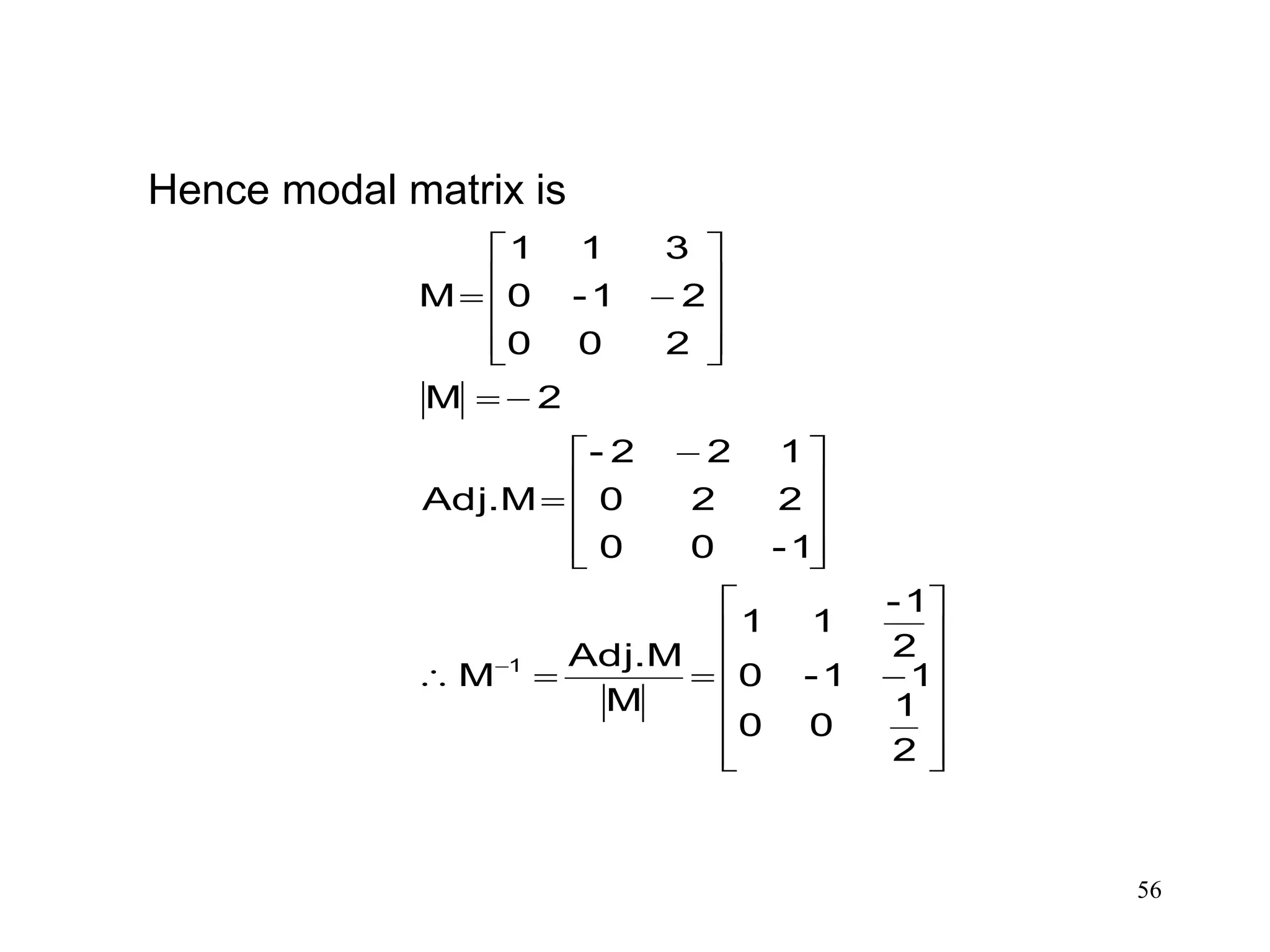 56
Hence modal matrix is
























 














2
1
00
11-0
2
1-
11
M
MAdj.
M
1-00
220
122-
MAdj.
2M
200
21-0
311
M
1
 