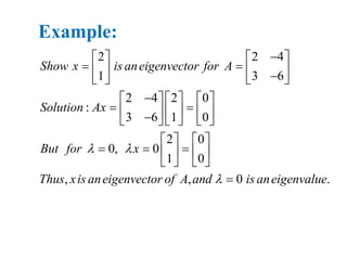 2 2 4
1 3 6
2 4 2 0
:
3 6 1 0
2 0
0, 0
1 0
, , 0 .
Show x is aneigenvector for A
Solution Ax
But for x
Thus xis aneigenvector of A and is aneigenvalue
 

   
       
     
           
   
     
   

Example:
 
