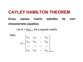CAYLEY HAMILTON THEOREM
Every square matrix satisfies its own
characteristic equation.
Let A = [aij]n×n be a square matrix
then,
nnnn2n1n
n22221
n11211
a...aa
................
a...aa
a...aa
A














 