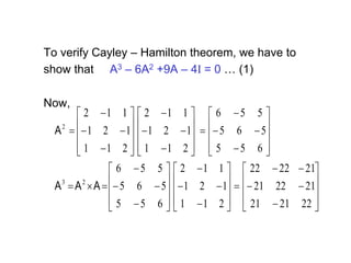 To verify Cayley – Hamilton theorem, we have to
show that A3 – 6A2 +9A – 4I = 0 … (1)
Now,


















































































222121
212221
212222
211
121
112
655
565
556
655
565
556
211
121
112
211
121
112
23
2
AAA
A
 