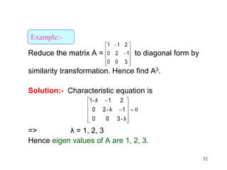 52
Reduce the matrix A = to diagonal form by
similarity transformation. Hence find A3.
Solution:- Characteristic equation is
=> λ = 1, 2, 3
Hence eigen values of A are 1, 2, 3.












300
120
211
0












λ-300
1λ-20
21λ1-
Example:-
 