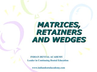MATRICES,
     RETAINERS
    AND WEDGES

  INDIAN DENTAL ACADEMY
Leader in Continuing Dental Education


    www.indiandentalacademy.com
 