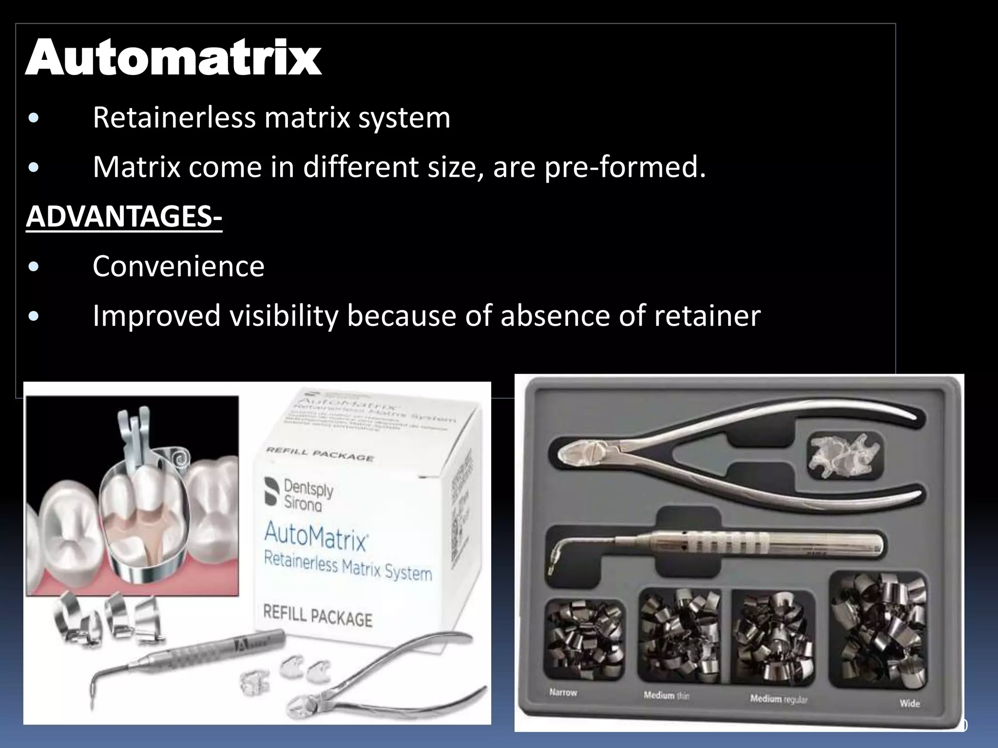 Automatrix
• Retainerless matrix system
• Matrix come in different size, are pre-formed.
ADVANTAGES-
• Convenience
• Improved visibility because of absence of retainer
20
 
