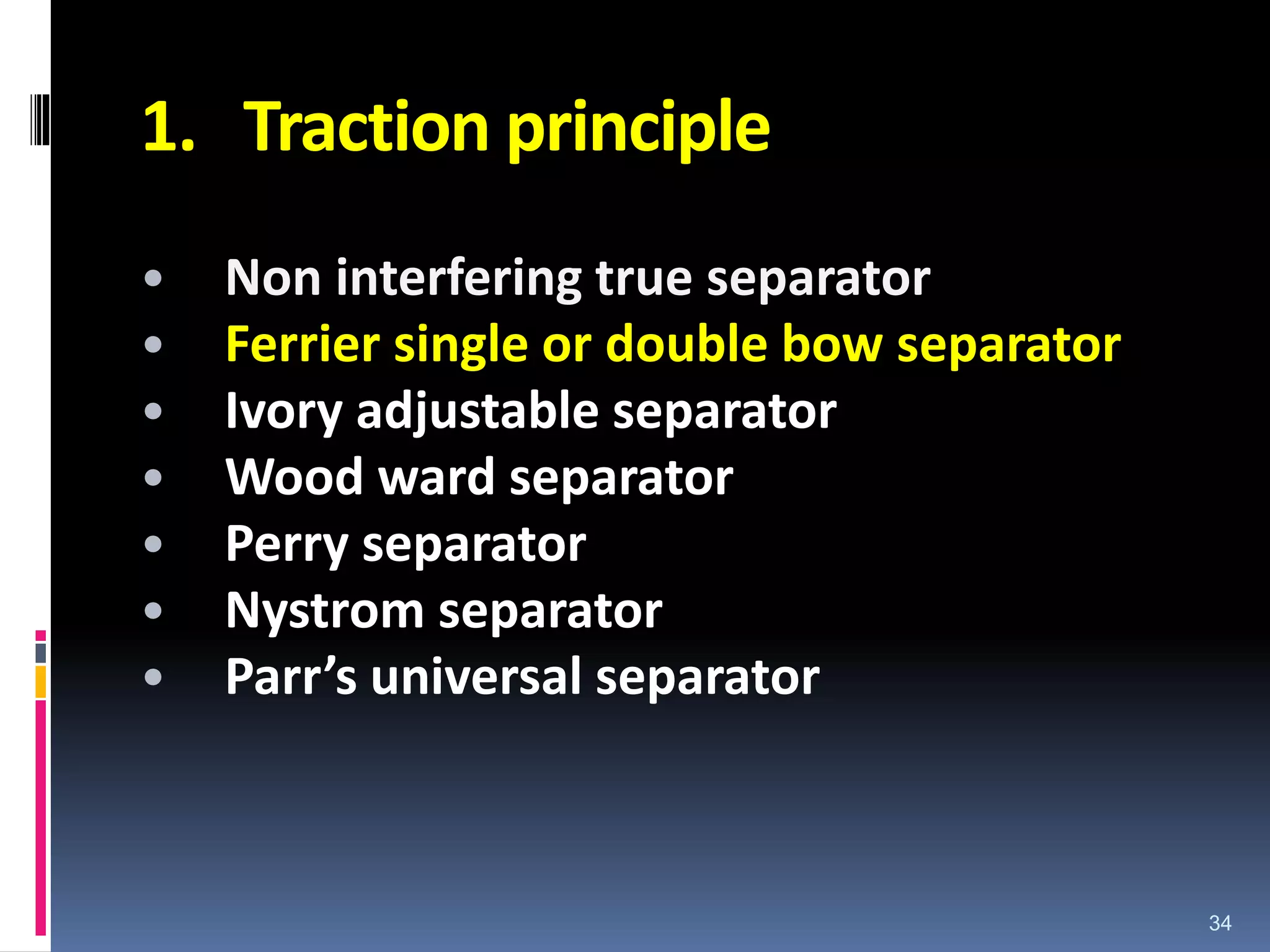 1. Traction principle
• Non interfering true separator
• Ferrier single or double bow separator
• Ivory adjustable separator
• Wood ward separator
• Perry separator
• Nystrom separator
• Parr’s universal separator
34
 