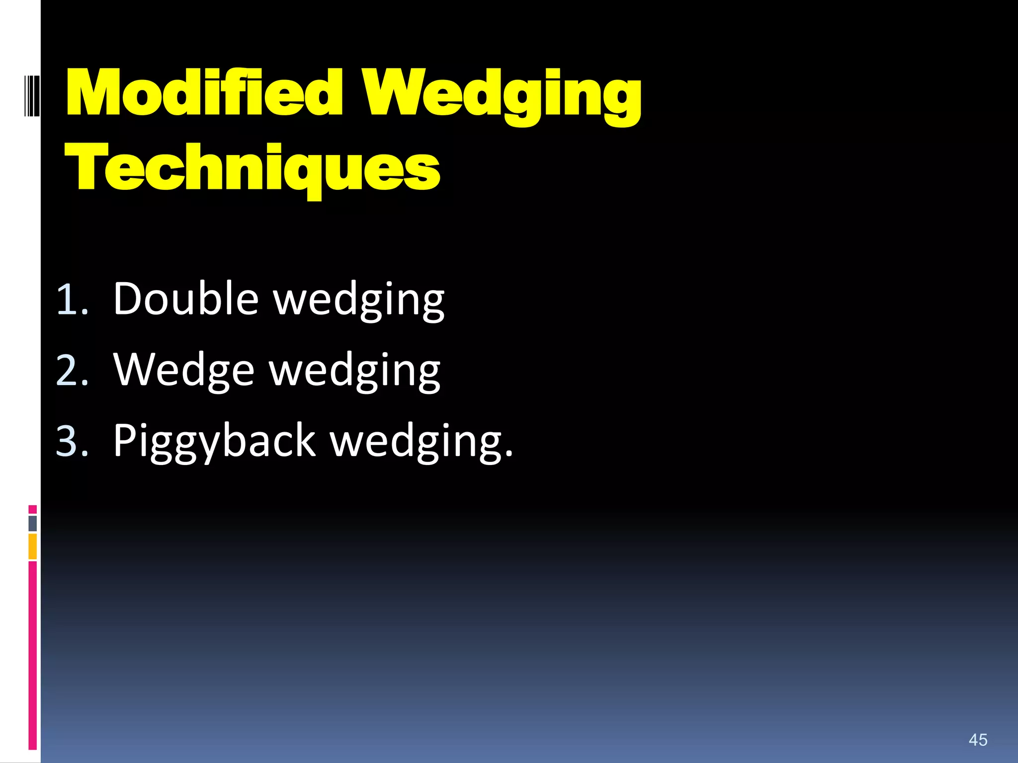 Modified Wedging
Techniques
1. Double wedging
2. Wedge wedging
3. Piggyback wedging.
45
 