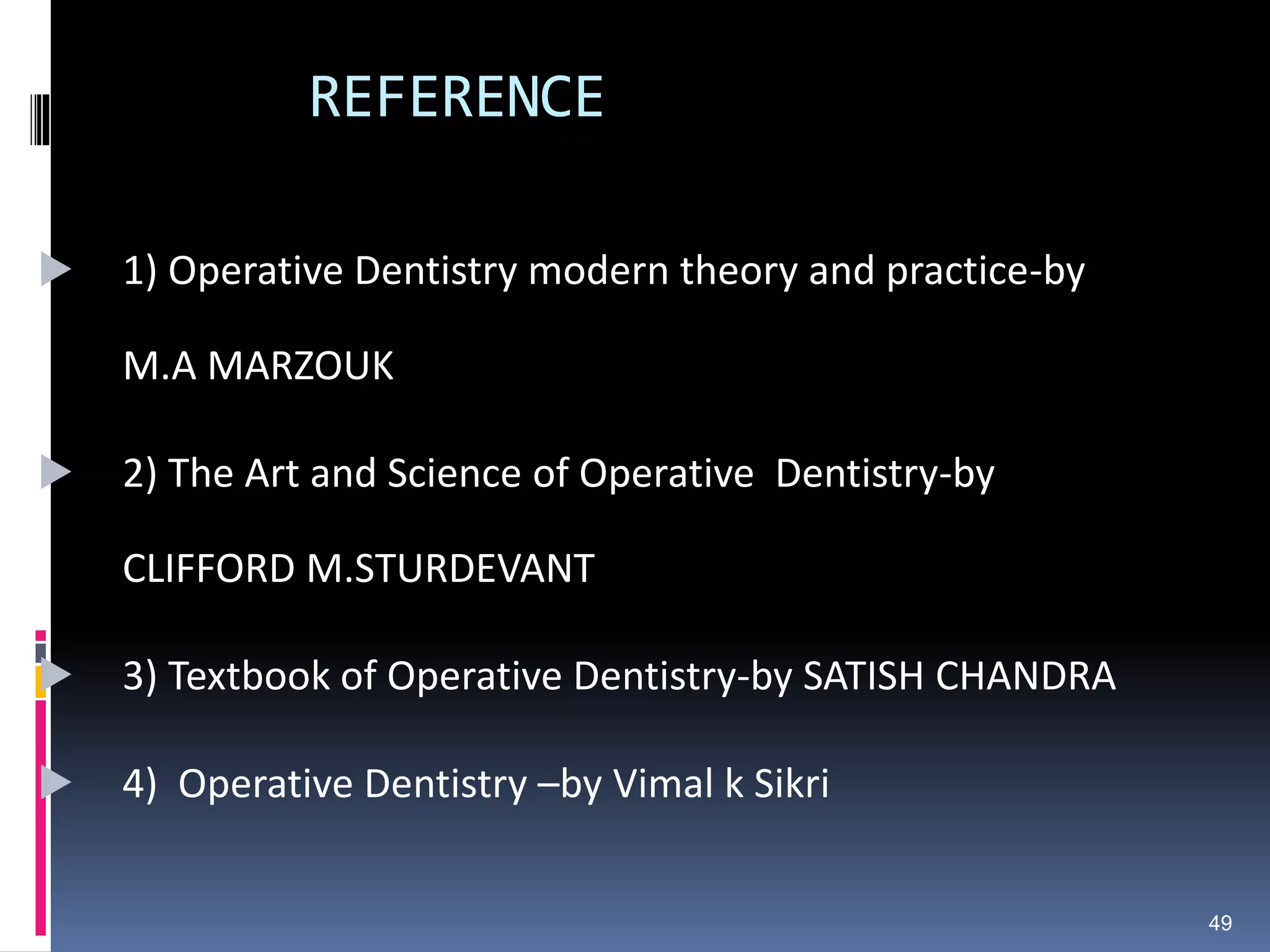 REFERENCE
 1) Operative Dentistry modern theory and practice-by
M.A MARZOUK
 2) The Art and Science of Operative Dentistry-by
CLIFFORD M.STURDEVANT
 3) Textbook of Operative Dentistry-by SATISH CHANDRA
 4) Operative Dentistry –by Vimal k Sikri
49
 