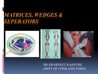 1
MATRICES, WEDGES &
SEPERATORS
DR.SWARNEET KAKPURE
(DEPT OF CONS AND ENDO)
 