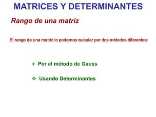 El rango de una matriz lo podemos calcular por dos métodos diferentes:
MATRICES Y DETERMINANTES
Rango de una matriz
 Por el método de Gauss
 Usando Determinantes
 