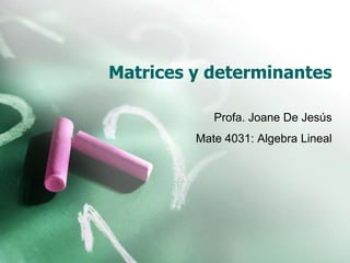 Matrices y determinantes Profa. Joane De Jesús Mate 4031: Algebra Lineal 