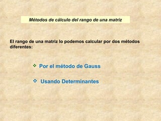 Métodos de cálculo del rango de una matriz 
El rango de una matriz lo podemos calcular por dos métodos 
diferentes: 
 Por el método de Gauss 
 Usando Determinantes 
 