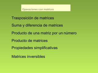 Operaciones con matrices
Trasposición de matrices
Suma y diferencia de matrices
Producto de una matriz por un número
Producto de matrices
Matrices inversibles
Propiedades simplificativas
 