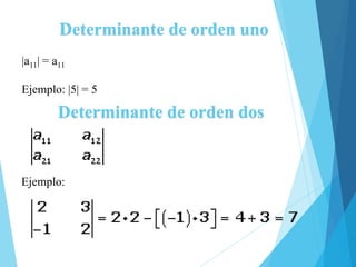 Determinante de orden uno
|a11| = a11
Ejemplo: |5| = 5
Determinante de orden dos
Ejemplo:
 