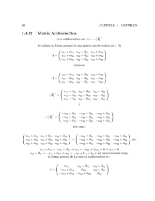 20 CAPÍTULO 1. MATRICES
1.4.12 Matriz Antihermítica.
A es antihermítica sisi A = A
T
Se hallara la forma general de una matriz antihermítica asi : Si
A =
0
@
a11 + ib11 a12 + ib12 a13 + ib13
a21 + ib21 a22 + ib22 a23 + ib23
a31 + ib31 a32 + ib32 a33 + ib33
1
A
entonces
A =
0
@
a11 ib11 a12 ib12 a13 ib13
a21 ib21 a22 ib22 a23 ib23
a31 ib31 a32 ib32 a33 ib33
1
A
A
T
=
0
@
a11 ib11 a21 ib21 a31 ib31
a12 ib12 a22 ib22 a32 ib32
a13 ib13 a23 ib23 a33 ib33
1
A
y
A
T
=
0
@
a11 + ib11 a21 + ib21 a31 + ib31
a12 + ib12 a22 + ib22 a32 + ib32
a13 + ib13 a23 + ib23 a33 + ib33
1
A
por tanto
0
@
a11 + ib11 a12 + ib12 a13 + ib13
a21 + ib21 a22 + ib22 a23 + ib23
a31 + ib31 a32 + ib32 a33 + ib33
1
A =
0
@
a11 + ib11 a21 + ib21 a31 + ib31
a12 + ib12 a22 + ib22 a32 + ib32
a13 + ib13 a23 + ib23 a33 + ib33
1
A sisi
a11 + ib11 = a11 + ib11 ) a11 = a11 ) 2a11 = 0 ) a11 = 0
a12 + ib12 = a21 + ib21 ) a12 = a21 y b12 = b21 y asi sucesivamente luego
la forma general de La matriz antihermítica es :
A =
0
@
ib11 a12 + ib12 a13 + ib13
a12 + ib12 ib22 a23 + ib23
a13 + ib13 a23 + ib23 ib33
1
A
 