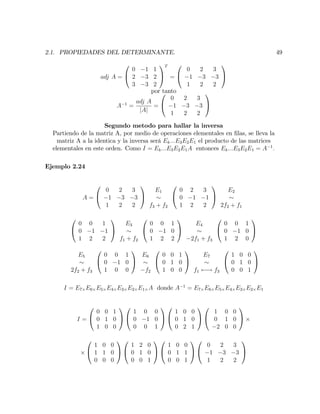 2.1. PROPIEDADES DEL DETERMINANTE. 49
adj A =
0
@
0 1 1
2 3 2
3 3 2
1
A
T
=
0
@
0 2 3
1 3 3
1 2 2
1
A
por tanto
A 1
=
adj A
jAj
=
0
@
0 2 3
1 3 3
1 2 2
1
A
Segundo metodo para hallar la inversa
Partiendo de la matriz A, por medio de operaciones elementales en …las, se lleva la
matriz A a la identica y la inversa será Ek:::E3E2E1 el producto de las matrices
elementales en este orden. Como I = Ek:::E3E2E1A entonces Ek:::E3E2E1 = A 1
:
Ejemplo 2.24
A =
0
@
0 2 3
1 3 3
1 2 2
1
A
E1
f3 + f2
0
@
0 2 3
0 1 1
1 2 2
1
A
E2
2f2 + f1
0
@
0 0 1
0 1 1
1 2 2
1
A
E3
f1 + f2
0
@
0 0 1
0 1 0
1 2 2
1
A
E4
2f1 + f3
0
@
0 0 1
0 1 0
1 2 0
1
A
E5
2f2 + f3
0
@
0 0 1
0 1 0
1 0 0
1
A
E6
f2
0
@
0 0 1
0 1 0
1 0 0
1
A
E7
f1 ! f3
0
@
1 0 0
0 1 0
0 0 1
1
A
I = E7 E6 E5 E4 E3 E2 E1 A donde A 1
= E7 E6 E5 E4 E3 E2 E1
I =
0
@
0 0 1
0 1 0
1 0 0
1
A
0
@
1 0 0
0 1 0
0 0 1
1
A
0
@
1 0 0
0 1 0
0 2 1
1
A
0
@
1 0 0
0 1 0
2 0 0
1
A
0
@
1 0 0
1 1 0
0 0 0
1
A
0
@
1 2 0
0 1 0
0 0 1
1
A
0
@
1 0 0
0 1 1
0 0 1
1
A
0
@
0 2 3
1 3 3
1 2 2
1
A
 