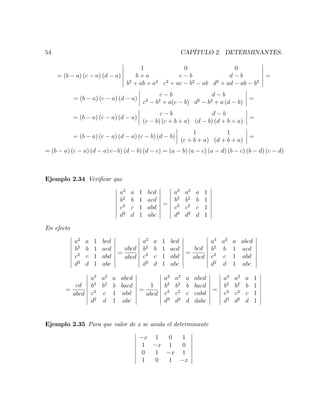 54 CAPÍTULO 2. DETERMINANTES.
= (b a) (c a) (d a)
1 0 0
b + a c b d b
b2
+ ab + a2
c2
+ ac b2
ab d2
+ ad ab b2
=
= (b a) (c a) (d a)
c b d b
c2
b2
+ a(c b) d2
b2
+ a (d b)
=
= (b a) (c a) (d a)
c b d b
(c b) (c + b + a) (d b) (d + b + a)
=
= (b a) (c a) (d a) (c b) (d b)
1 1
(c + b + a) (d + b + a)
=
= (b a) (c a) (d a) c b) (d b) (d c) = (a b) (a c) (a d) (b c) (b d) (c d)
Ejemplo 2.34 Veri…car que
a2
a 1 bcd
b2
b 1 acd
c2
c 1 abd
d2
d 1 abc
=
a3
a2
a 1
b3
b2
b 1
c3
c2
c 1
d3
d2
d 1
En efecto
a2
a 1 bcd
b2
b 1 acd
c2
c 1 abd
d2
d 1 abc
=
abcd
abcd
a2
a 1 bcd
b2
b 1 acd
c2
c 1 abd
d2
d 1 abc
=
bcd
abcd
a3
a2
a abcd
b2
b 1 acd
c2
c 1 abd
d2
d 1 abc
=
cd
abcd
a3
a2
a abcd
b3
b2
b bacd
c2
c 1 abd
d2
d 1 abc
=
1
abcd
a3
a2
a abcd
b3
b2
b bacd
c3
c2
c cabd
d3
d2
d dabc
=
a3
a2
a 1
b3
b2
b 1
c3
c2
c 1
d3
d2
d 1
Ejemplo 2.35 Para que valor de x se anula el determinante
x 1 0 1
1 x 1 0
0 1 x 1
1 0 1 x
 