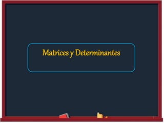 Matrices y Determinantes
1
 