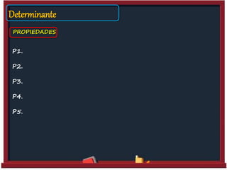 Determinante
PROPIEDADES
P1.
P2.
P3.
P4.
P5.
 