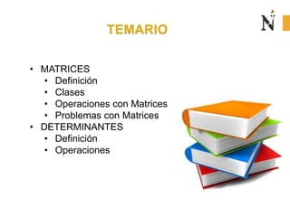• MATRICES
• Definición
• Clases
• Operaciones con Matrices
• Problemas con Matrices
• DETERMINANTES
• Definición
• Operaciones
 