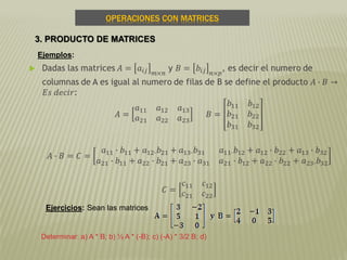 OPERACIONES CON MATRICES
Determinar: a) A * B; b) ½ A * (-B); c) (-A) * 3/2 B; d)
3. PRODUCTO DE MATRICES
Ejemplos:
Ejercicios: Sean las matrices
 