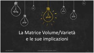 La Matrice Volume/Varietà
e le sue implicazioni
1Copyright Andrea Gatto 201501/04/2015
 