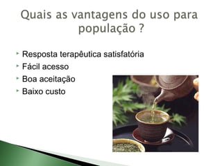  Resposta terapêutica satisfatória
 Fácil acesso

 Boa aceitação

 Baixo custo
 