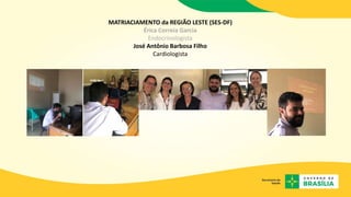 MATRIACIAMENTO da REGIÃO LESTE (SES-DF)
Érica Correia Garcia
Endocrinologista
José Antônio Barbosa Filho
Cardiologista
Mag...