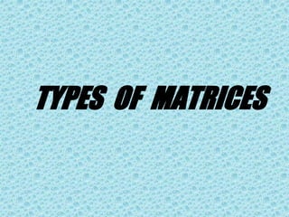TYPES OF MATRICES
 