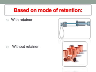 Based on mode of retention:
a) With retainer
b) Without retainer
 