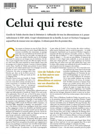 Mensuel                       ~: 04 67 92 29 33
11111111111111111111111111111
o   901101       530765                      T.M.: 8 000                   L.M.: 35000

                                                                 AVRIL 2011




        Celui qui reste
        Camille de Toledo cherche dans la littérature à s'affranchir de tous les déterminismes et à penser
        radicalement le :XXle siècle. Coupé volontairement de sa famille, la mort et l'écriture l'enjoignent
        aujourd'hui de renouer avec ses origines. À rebours peut-être du premier élan.


                       'est comme un hameau au cœur de Paris. Près du .         le cœur même de l'ordre! » Une inversion des valeurs tradition-
                       métro Parmentier à la sortie duquel débordent les        nelles inscrite finalement dans la société du spectacle ... La vieille
                       terrasses ensoleillées des restaurants, un passage       bourgeoisie (représentée par le patriarcal Mickey) s'apprête à
                       pavé isole ceux qui habitent là des bruits de la ca-     construire des lieux de mémoire universelle, comme ce « Memo-
                       pitale. On entre par une grille, on longe des mai-       rial Park dans les Balkans ( ... ) situé à l'emplacement d'un ancien
                       sons et des ateliers d'artistes sous le rire d'enfants   camp de réfugiés. ( . . . ) Il Y aura un train fantôme. Il traversera des
      qui jouent là, comme en une longue cour de récréation. Un oli-            charniers, et, sous chaque voûte artificielle, on verra des étoiles fi-
      vier, un peu maigrelet dans son pot, fait office de repère. On son-       lantes pour chaque génocidé. }} La plume caustique de l'écrivain
      ne, mais notre hôte nous surprend en venant depuis l'autre côté           trempe dans une même encre que celle utilisée pour l'essai, mais
      du passage où il a laissé son scooter. Lunettes à monture épaisse,        le roman, déjà, propose une multitude de lectures, brouille les ca-
      sourire franc, Camille de Toledo nous présente la jeune femme             nons du genre, joue des masques et des ombres.
      qui garde ses trois enfants quand ni lui ni sa compagne ne sont là,       La complexité romanesque s'accentue avec Vies et mort d'un terro-
      propose un verre et de monter à l'étage pour                                                         riste américain qui creuse dans la fiction des
      l'entretien. On sal ue au passage deux têtes                                                         verticalités étourdissantes. Jouant des codes
      blondes qui, dans un lit où flotte encore le
                                                            Lire de Toledo c'est                          .cinématographiques, de l'intrusion du ma-
      sommeil, regardent un film qui aurait pu être         à la fois suivre une                           tériau autobiographique au cœur de la fic-
      Le Magicien d'Oz.                                                                                    tion, des niveaux différents de narration,
      Divisons l'œuvre écrite de Camille de Toledo          entreprise de                                  Vies et mort semble déployer tout un laby-
      en deux voies non parallèles : les essais y tra-                                                     rinthe d'écritures, de strates, de trompe-
      cent une route droite comme une lame, les ro-
                                                            démolition et entrer                           l'œil. De belles inventions et l'aisance d'une
      mans serpentent et ramifient des fictions             sur un chantier de                             langue qui semble puiser dans tout le
      éparses. Ces deux voies se rejoign ent                                                               spectre de la littérature conduisent le lecteur
      aujo urd'hui avec Vies potentielles dont la publi-    construction.                                  à glisser de trappe en trappe dans les sous-
      cation marque peut-être une nouvelle étape.                                                          sols d'une fiction origamique. Lire Camille
      Le succès de son premier livre, Archimondain, jolipunk aurait pu          de Toledo c'est à la fois suivre une entreprise de démolition (faire
      valoir une belle notoriété à Camille de Toledo s'il en avait accep-       table rase des héritages, démonter la doxa) et entrer sur un chan-
      té le malentendu. Écrit à 25 ans, ce livre-là fut perçu comme le          tier de construction (celle d'une écriture propre à dire le siècle en
    1 livre d'une génération: celle de ceux qui grandirent sous Mitter-         cours).
      rand, découvrirent le monde à la chute du mur de Berlin, et la fin        Avec Visiter le Flurkistan, Camille de Toledo s'en prend à un tex-
      du monde avec la chute des tours jumelles. L'essai fustige l'hérita-      te de promotion présenté comme un manifeste littéraire: l'appel
      ge transmis à cette génération à laquelle on aura annoncé la fin          lancé en mars 2007 au moment du Salon du Livre par quelques
      des idéologies (1989) et la fin de l'Histoire (200 1), imposant « un      écrivains rassemblés autour de Michel Le Bris sous l'intitulé: Ma-
    1 sentiment diffus, désagréable et obsédant: une claustration! » L'au-       nifeste pour une littérature-monde. La réponse de l'auteur d'Archi-
      teur y fait preuve à la fois d 'une intelligence lucide hors normes        mondain porte haut la virulence et la pensée. Il désigne les écueils
      et d'un engagement intime (s'y dévoilant) qui hybride le genre.           moraux, politiques et esthétiques du pseudo manifeste et tente, à
      Essai remarquable qui sera remarqué aussitôt par les dandys mé-           nouveau, d'établir les possibilités d 'une écriture du XXI' siècle.
      diatiques qui voudront le couronner plutôt que le lire. Succès im-        Cette écriture doit, pour se faire, s'affranchir de l'héritage histo-
      médiat et trompeur qui viendra coller une étiquette sur son au-           rique du siècle qui la précède. C'est tout l'enjeu du très bel essai
      teur, lui qui, justement, voulait routes les enlever.                     qui suivra: Le Hêtre et le bouleau réflexion en forme de kaddish
      JI lui faudra du temps pour revenir en librairie par, cette fois, la      pour le siècle défunt, pour, surtout, rendre respirable le siècle
      voie romanesque. L Inversion de Hieronymus Bosch opère comme              naissant.
      une fable . Leopold personnage à la fois sadien et balzacien lance         Camille de Toledo est un pseudonyme avec lequel Alexis Mitai
      depuis les États-Unis une gamme de produits qui s'apparentent à           signe ses livres (sauf un). Le vrai nom apparaît dans Vies et mort
      des sex-toys psychiques et inventent une nouvelle sexualité plané-         d'un terroriste américain et désigne le scénariste d'un film.
      taire. Jusqu'à faire des plaisirs sexuels « un vecteur de conserva-       Alexis Mitai est né en 1975 (et non en 1976 comme indiqué gé-
    I tion», et affirmer que « la subversion, c'est l'ordre, la pornographie,   néralement) à Lyon. « Ma mère tenait à accoucher près de sa propre
 