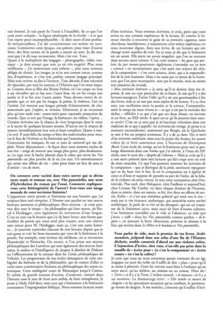 suis émietté. Je suis passé de l'inouï à l'inaudible, de ce que l'on      d'être écrivains. Nous sommes écrivains, je crois, parce que nous
    croit avoir compris - la figure stéréotypée de la révolte - à ce que      avons eu une certaine expérience de la lecture. Et comme le fu-
    l'on rejette pour incompréhensible -le désir secret d'une profon-         meur cherche à retrouver le goût de sa première cigarette, nous
    de métamorphose. J'ai dû consciemment me mettre en mor-                   cherchons, humblement, à transmettre cette même eXpérience, en
    ceaux. Contourner cette époque, son présent, pour tisser d'autres         nous montrant dignes, dans nos écrits, de ces lectures qui ont
    liens: des liens secrets où la parole a encore un sens. Je dis sou-       changé notre manière de voir. En ce sens, je dis que la littérature
    vent que j'ai dû tout reconstruire. Mais c'est vrai. Tout.                est un savoir. Elle porte un savoir singulier, que l'on ne retrouve
    Quant à la multiplicité des langages - photographie, vidéo, mu-           dans aucune autre science. C 'est cette science - les gens qui par-
    sique - je dois avouer que tout ça est très exagéré. Plus nous            lent de pur roman pourraient également s'entendre sur ce mot
    vieillissons - j'ai maintenant trois enfants -, plus nous sommes          « science » en reconnaissant que c'est aussi une science du récit,
    obligés de choisir. Les images, je m'en sers comme traces, comme          de la composition - c'est cette science, donc, qui a la responsabi-
    lieu d'expérience, et c'est vrai, parfois, comme langage principal.       lité de la voix humaine. Mais c'est aussi par ce savoir de la littéra-
    Mais tout revient in fine à l'écriture. Tout découle d'une nécessité      ture que l'on peut reconquérir, non pas le monde, mais au moins
    de répondre, par tous les moyens, à l'Histoire que l'on nous impo-        une sensation du monde.
    se. Comme dans ce film des Monty Python où l'on coupe un bras             « Mon territoire littéraire », je crois qu'il se dessine dans ma ré-
    à un chevalier qui se bat avec l'autre bras, où on lui coupe une          ponse. Je suis un type particulier de re-lisant. Je sais qu'il y a des
    jambe et il se bat avec l'autre jambe. Nous devons tenter de ré-          lecteurs-mangeurs. J'aime l'idée qu'il y ait une gourmandise à lire
    pondre que ce soit par les images, la poésie, la violence, l'art ou       des livres, mais je ne suis pas cette espèce-là de lecteur. Il y a, chez
    l'amitié. J'ai traversé une longue période d'émiettement, de cloi-        moi, une oscillation entre la poésie et la science. Comprendre,
    sonnement qui, j'espère, se termine. Désormais, je ne reconnais           saisir le temps où nous vivons et - ce qui n'est pas la moindre des
    plus qu'une seule voie: contre-écrire pour reprendre possession du        tâches - réfléchir à ce que c'est que ces deux choses, un écrivain
    monde. Que ce soit par l'image, la littérature, les vidéos, l'opéra ...   et un livre, au XXIe siècle. À quoi est-ce qu'ils peuvent bien enco-
    Certains écrivains ont la chance de vivre longtemps dans le cœur          re servir? C'est en ce sens que je m'inscrirais volontiers dans une
    et le secret de quelques lecteurs savants. D'autres ont la chance de      tradition de ce que j'appelle: les écrivains du vertige. Je pense à ce
    trouver immédiatement leur voix et leurs complices. Quant à moi,          moment extraordinaire, commenté par Borgès, où le Quichotte
    j'ai erré. Il aura fallu du temps et bien des malentendus pour trou-      se met à lire ses propres aventures. Il y a de ça dans Vies et mort
    ver le lieu de l'écriture et les fraternités qui l'autorisent.            d'un terroriste américain, dans tout le projet des Strates, les quatre
    Concernant les masques, ils ont ce sens de carnaval qui me dé-            volets de ce livre commencé avec L'Inversion de Hieronymus
    plaît. Notre dépossession -la façon dont nous sommes exclus de            Bosch. Cette école du vertige qu'est la littérature pour moi se pro-
    nos vies - exige de trouver une image plus grave, plus douloureu-         longe désormais dans une forme que j'ai relevée, à l'issue du XXe
    se. Le type avec la hache plantée dans le crâne qui ouvre les Vies        siècle, sous le nom des « épopées de l'absence ». Mais je crois qu'il y
    potentielles est plus proche de là où j'en suis. Un travestissement       a une autre polarité dans mes lectures qui fait corps avec un trait
    qui serait une affaire de vie - créer pour tisser un lien de sens et      de mon caractère. Ce que l'on pourrait nommer les écrivains de
    d'amitié - ou de mort.                                                    la compassion - que je distingue de la pitié, sentiment répugnant
                                                                              qui va du haut vers le bas, là où la compassion est à égalité de
       On retrouve cette variété dans votre œuvre qui se divise               cœur et d'âme et suppose de prendre sa part de l'enfer, de la folie,
       entre essais et romans ou, avec Vies potentielles, une sorte           de la violence où nous vivons. Je sens cette compassion chez Dos-
       d'hybridation du roman par l'essai. Comment expliquez-                 roïevski. Plus tard, chez Malaparte, chez Faulkner et aujourd'hui,
       vous cette hétérogénéité de l'œuvre? Avez-vous une image               chez Cormac Mc Carthy. tre dans chaque douleur de l'homme,
       mentale de votre territoire littéraire?                                dans sa misère, dans ses espoirs, sa foi, être dans ses efforts de sur-
    L'opposition entre pensée et littérature est une histoire que j'ai        vie. Enfin - et c'est une troisième polarité qui tend vers le rire -
    toujours bien mal comprise. L 'Homme sans qualités est une oeuvre         mais pas ce rire ricanant, sardonique, qui caractérise notre société
    littéraire immense et philosophique. Bien souvent - je crois pou-         médiatique. Je parle de ce rire né du désespoir, qui est un tropis-
    voir dire tout le temps - les philosophes qui font œuvre, de Pas-         me de la littérature juive, mais aussi de bien d'autres cultures.
    cal à Heidegger, SOnt également les inventeurs d ' une langue.            Une littérature travaillée par le vide et l'absence; ce vide que
    C'est en tout cas la lecture que j'ai de leurs livres: une forme par-     j'écris « vidh » dans les Vies potentielles comme parfois « di-h-
    ticulière de poésie qui nous rend plus voyant; avec une réserve           pora », en ajoutant la lettre silencieuse, présente et absente à la
    sans retour pour M. Heidegger, mais ça, c'est une autre histoi-           fois, qui revient dans Le Hêtre et le bouleau et Vies potentielles.
    re .. . Je pourrais reprendre chacune de mes lectures depuis que je
    suis gosse et voir les liens incessants qui vont de la littérature à la     Vous parlez de vide, mais le premier de vos livres, Archi-
    pensée. Par exemple, cette écriture du nihilisme, où se retrouvent           mondain, jolipunk dans son refus d'une fin de l'Histoire
    Dostoïevski et Nietzsche. Ou encore, si l'on pense aux œuvres               déclarée, semble construit d'abord sur une violente colère.
    philosophiques des Lumières qui sont également des œuvres litté-            L'injonction d'écrire, chez vous, n'est-elle pas prise dans la
    raires, la malice et l'intelligence de Jacques le fataliste de Diderot      tenaille de « écrire pour» (et c'est la compassion) et « écrire
    ou l'effleurement de la censure dans les Contes philosophiques de           contre» (et c'est la colère)?
    Voltaire. Les programmes de nos écoles témoignent de cette am-            Je crois que nous ne nous remettons jamais vraiment de cet âge
    biguïté du littéraire et de la philosophie, qui ne cessent d'aller et     magique ou sacré du verbe où il suffit de dire « pluie » pour qu'il
    venir entre commentaire littéraire ou philosophique des textes ca-        se mette à pleuvoir. Cette foi renvoie aussi bien à l'enfance qu'au
    noniques. Cette ambiguïté court de Montaigne jusqu'à Camus.               texte sacré, qu'au théâtre, au cinéma ou au roman. Dieu dit:
    Et même de grands romans d 'action, d'aventure, entrent dans              « Terre », et il y a la Terre. L'enfant entend: « le monstre» et il y a
1   l'histoire sous le jour de leurs sens cachés, de leurs métaphores. Je     un monstre. Le dramaturge écrit: « Elle tombe et meurt de
    pense à Moby Dick dont tous ceux qui s'intéressent à la littérature       chagrin» et les spectateurs acceptent qu'en tOmbant, le personna-
    connaissent l'imprégnation biblique. Nous sommes lecteurs avant           ge meure de chagrin. À ma manière, j'aimerais qu'il suffise d'écri-
 