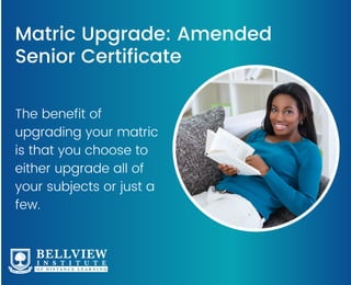Matric Upgrade: Amended
Senior Certificate
The benefit of
upgrading your matric
is that you choose to
either upgrade all of
your subjects or just a
few.
 