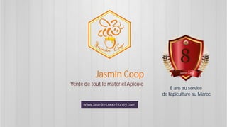 Jasmin Coop
Vente de tout le matériel Apicole
www.Jasmin-coop-honey.com
8 ans au service
de l’apiculture au Maroc
 