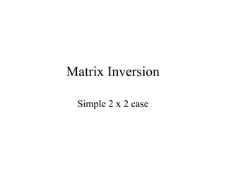 Matrix Inversion
Simple 2 x 2 case
 