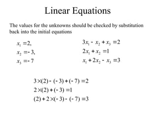 Linear Equations
The values for the unknowns should be checked by substitution
back into the initial equations
3
2
1
2
2
3
3
2
1
2
1
3
2
1








x
x
x
x
x
x
x
x
3
)
7
(
)
3
(
2
)
2
(
1
)
3
(
)
2
(
2
2
)
7
(
)
3
(
)
2
(
3
















7
,
3
,
2
3
2
1





x
x
x
 