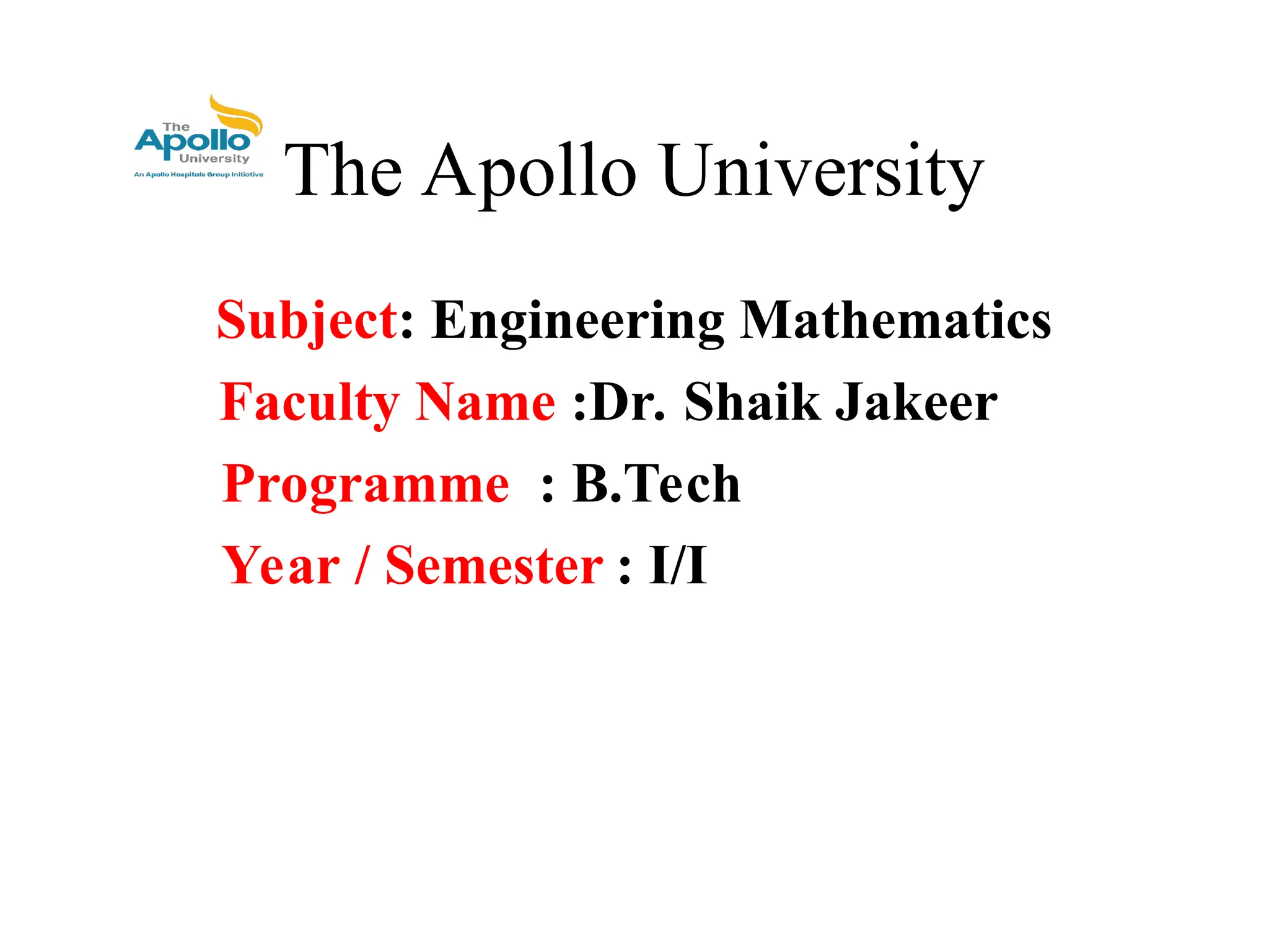 The Apollo University
Subject: Engineering Mathematics
Faculty Name :Dr. Shaik Jakeer
Programme : B.Tech
Year / Semester : I/I
 