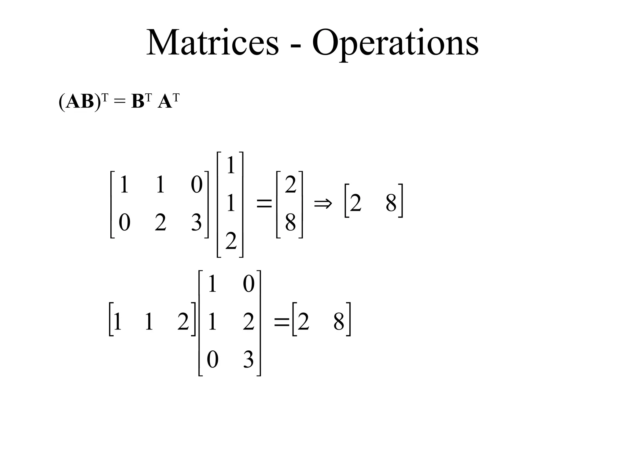 Matrices - Operations
(AB)T
= BT
AT
 
   
8
2
3
0
2
1
0
1
2
1
1
8
2
8
2
2
1
1
3
2
0
0
1
1



































 
