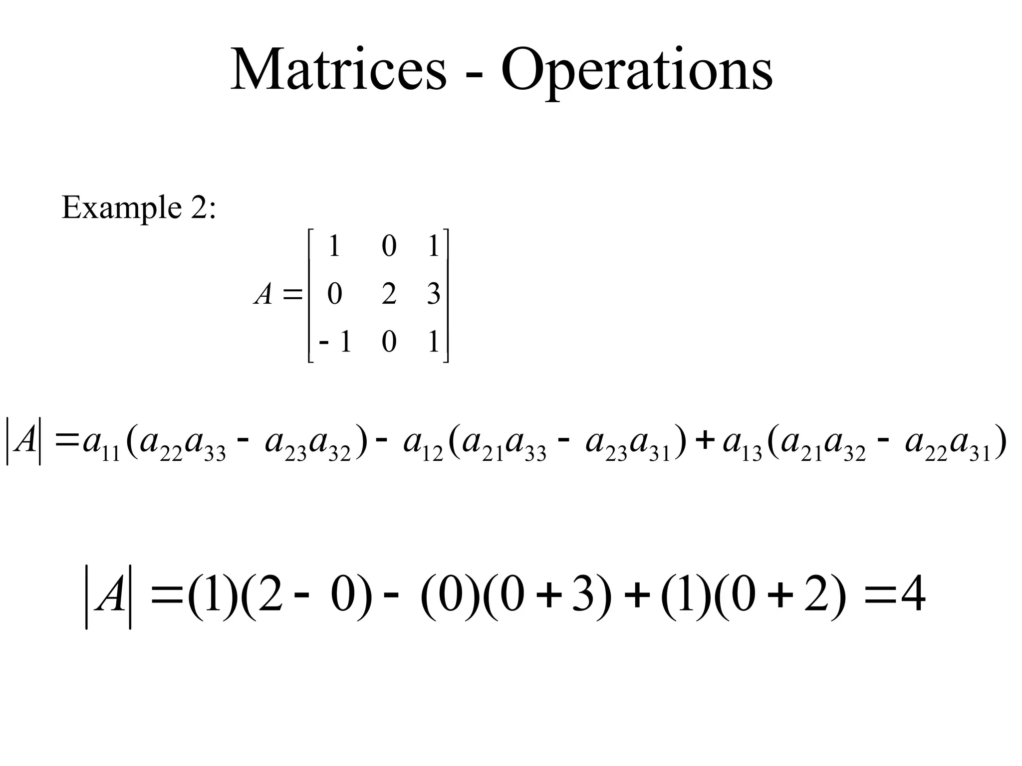 Matrices - Operations
Example 2:












1
0
1
3
2
0
1
0
1
A
4
)
2
0
)(
1
(
)
3
0
)(
0
(
)
0
2
)(
1
( 






A
)
(
)
(
)
( 31
22
32
21
13
31
23
33
21
12
32
23
33
22
11 a
a
a
a
a
a
a
a
a
a
a
a
a
a
a
A 





 