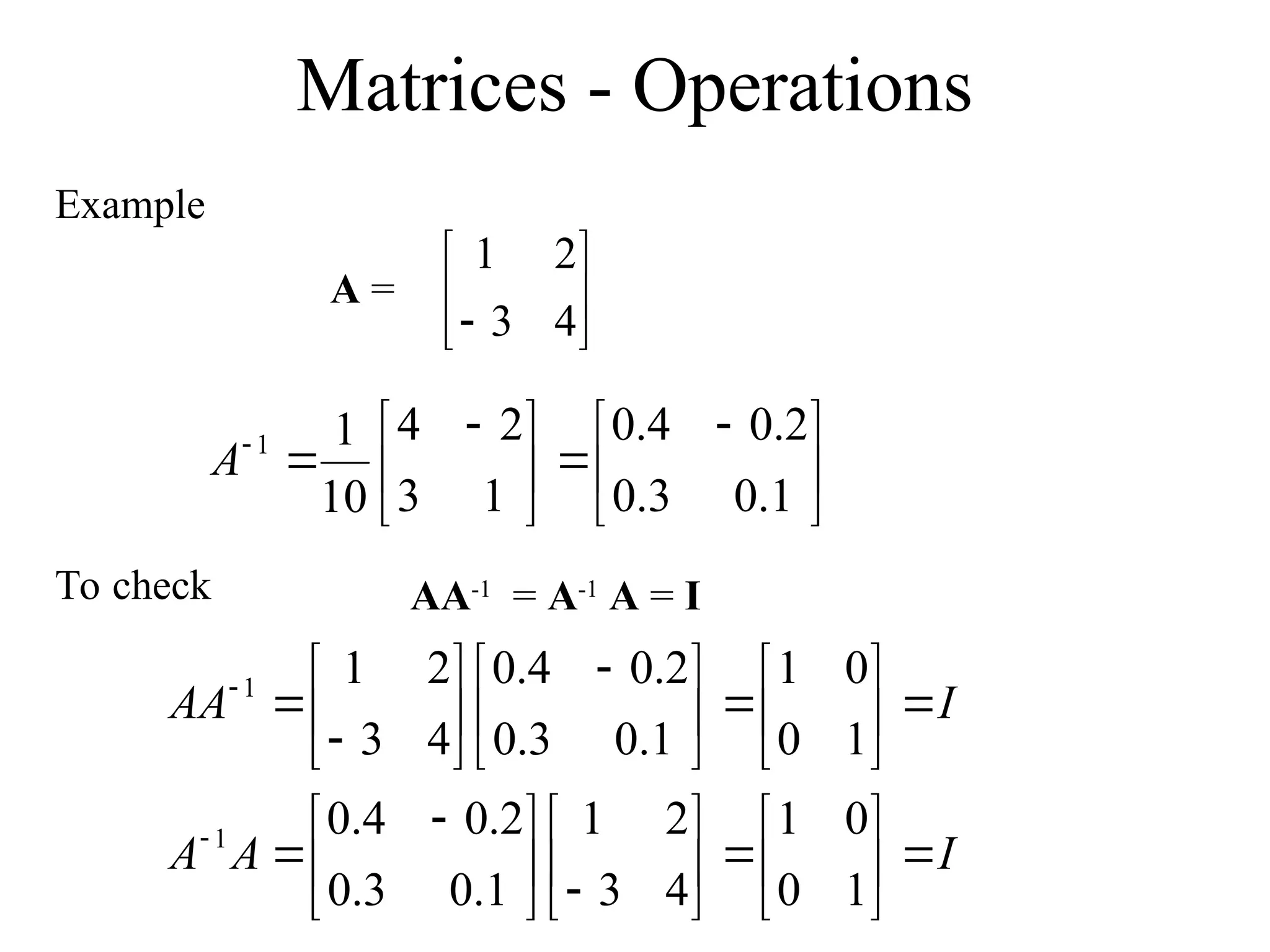 Matrices - Operations
Example





 






 


1
.
0
3
.
0
2
.
0
4
.
0
1
3
2
4
10
1
1
A






 4
3
2
1
A =
To check AA-1
= A-1
A = I
I
A
A
I
AA




















 














 










1
0
0
1
4
3
2
1
1
.
0
3
.
0
2
.
0
4
.
0
1
0
0
1
1
.
0
3
.
0
2
.
0
4
.
0
4
3
2
1
1
1
 
