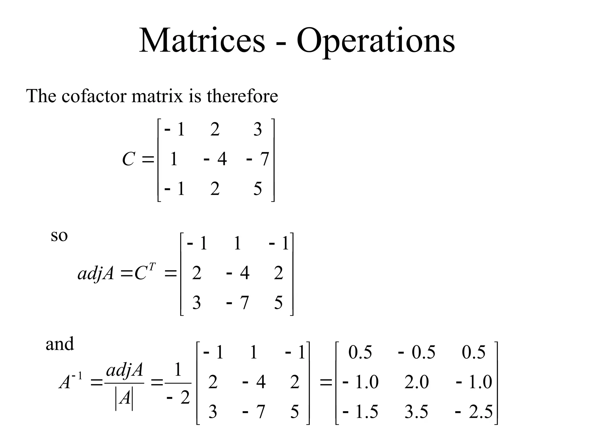 Matrices - Operations















5
2
1
7
4
1
3
2
1
C
The cofactor matrix is therefore
so
















5
7
3
2
4
2
1
1
1
T
C
adjA
and


































5
.
2
5
.
3
5
.
1
0
.
1
0
.
2
0
.
1
5
.
0
5
.
0
5
.
0
5
7
3
2
4
2
1
1
1
2
1
1
A
adjA
A
 