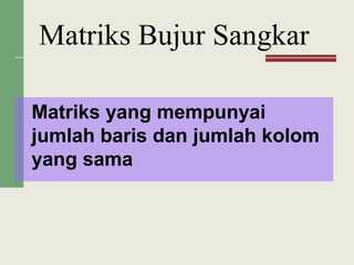 Matriks yang mempunyai
jumlah baris dan jumlah kolom
yang sama
Matriks Bujur Sangkar
 